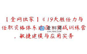 【全网独家】《19天胜任力与任职资格体系建设》实战训练营，敏捷建模与应用实务