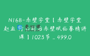 N168-赤壁学堂【赤壁学堂赵孟頫行书前后赤壁赋临摹精讲课】1023节_499.0