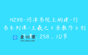 N298-问津书院王炳建-行书系列课-王羲之《圣教序》创作课_258_10节