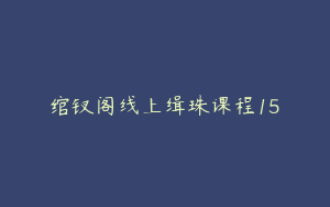 绾钗阁线上缉珠课程15
