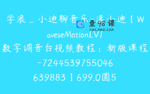学浪_小迪聊音乐-温小迪【WaveseMotionLV1数字调音台视频教程：新版课程-7244539755046639883】699.0圆51节
