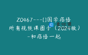 Z0467---[]国学痞悟所有视频课圈子（2024版）-和痞悟一起