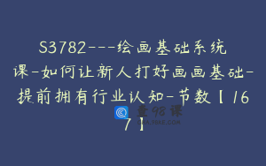 S3782---绘画基础系统课-如何让新人打好画画基础-提前拥有行业认知-节数【167】