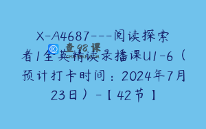 X-A4687---阅读探索者1全英精读录播课U1-6（预计打卡时间：2024年7月23日）-【42节】