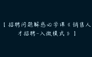 【招聘问题解惑必学课《销售人才招聘-入微模式》】