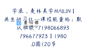 学浪_麦林美学MAILIN【共生研习社--课程能量站：默认班级-7198066893796677923】1980.0圆120节