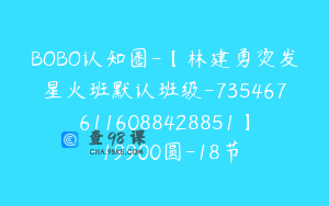 BOBO认知圈-【林建勇烫发星火班默认班级-7354676116088428851】-19900圆-18节