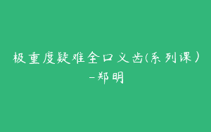 极重度疑难全口义齿(系列课）-郑明