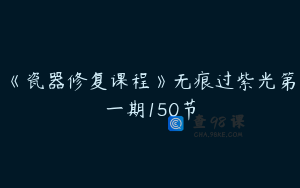 《瓷器修复课程》无痕过紫光第一期150节