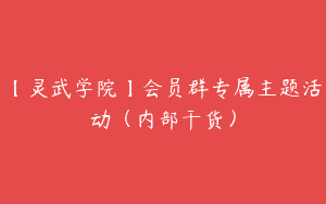 【灵武学院】会员群专属主题活动（内部干货）