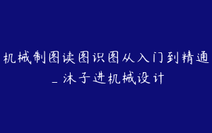 机械制图读图识图从入门到精通_沐子进机械设计