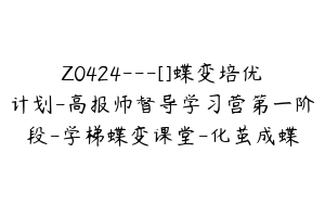 Z0424---[]蝶变培优计划-高报师督导学习营第一阶段-学梯蝶变课堂-化茧成蝶