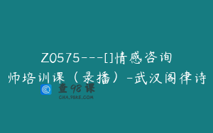 Z0575---[]情感咨询师培训课（录播）-武汉阁律诗