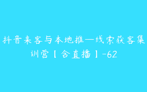 抖音来客与本地推—线索获客集训营【含直播】-62