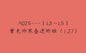 A025—【L3~L5】曾老师寒春进阶班（1.27）