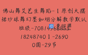佛山舞艾艺生舞蹈-【原创大摆裙纱球舞幻墨如烟分解教学默认班级-7081496685318248740】-26900圆-29节