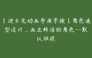 【迪士尼动画导演亲授】角色造型设计_画出鲜活的角色–默认班级