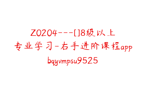 Z0204---[]8级以上专业学习-右手进阶课程appbqyvmpsu9525