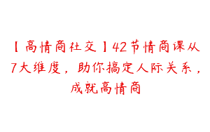 【高情商社交】42节情商课从7大维度，助你搞定人际关系，成就高情商