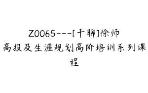 Z0065---[千聊]徐师高报及生涯规划高阶培训系列课程