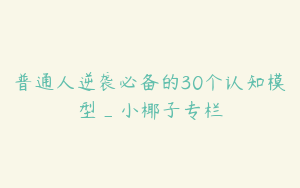 普通人逆袭必备的30个认知模型_小椰子专栏