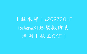 【技术邻】c209720-FlothermXT热模拟仿真培训【扶工CAE】