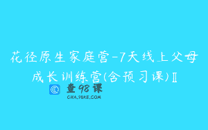花径原生家庭营-7天线上父母成长训练营(含预习课)Ⅱ