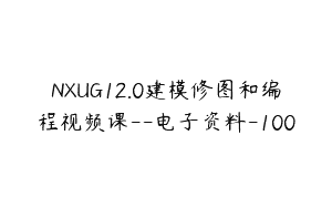 NXUG12.0建模修图和编程视频课–电子资料-100