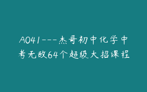 A041—杰哥初中化学中考无敌64个超级大招课程