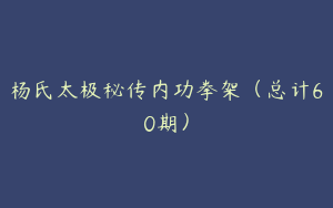 杨氏太极秘传内功拳架（总计60期）