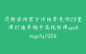 顶新咨询官方许林芳老师23堂课打造卓越中层视频课app8kogjz5g7026