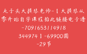丸子头大提琴老师-【大提琴从零开始自学课程拍此链接电子谱-7091653114918344974】-69900圆-29节