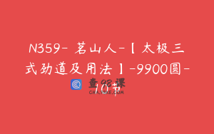 N359-雺茗山人-【太极三式劲道及用法】-9900圆-10节