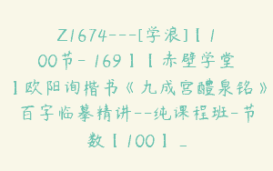 Z1674—[学浪]【100节-￥169】【赤壁学堂】欧阳询楷书《九成宫醴泉铭》百字临摹精讲–纯课程班-节数【100】_