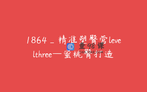 1864_精准塑臀营levelthree—蜜桃臀打造