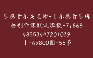 乐感音乐吴老师-【乐感音乐编曲创作课默认班级-7186848553447201039】-69800圆-55节