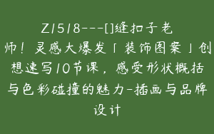 Z1518---[]缝扣子老师！灵感大爆发「装饰图案」创想速写10节课，感受形状概括与色彩碰撞的魅力-插画与品牌设计