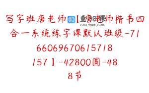 写字班唐老师-【唐老师楷书四合一系统练字课默认班级-7166069670615718157】-42800圆-488节