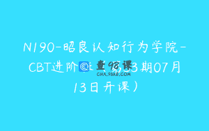 N190-昭良认知行为学院-CBT进阶班（第33期07月13日开课）