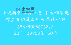 小迪聊音乐温小迪-【音响系统增益架构漫谈新版课程-7036337300560681223】-39900圆-50节