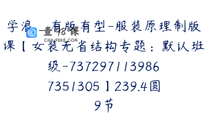 学浪_有版有型-服装原理制版课【女装无省结构专题：默认班级-7372971139867351305】239.4圆9节