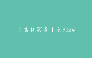 【吉祥富贵】系列24