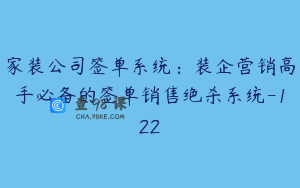 家装公司签单系统：装企营销高手必备的签单销售绝杀系统-122