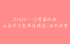 Z1625---[]首届终南山灵修疗愈课程精选-浩然讲堂