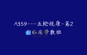 A359---五轮视康-第2期临床带教班