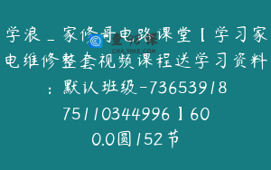 学浪_家修哥电路课堂【学习家电维修整套视频课程送学习资料：默认班级-7365391875110344996】600.0圆152节