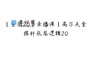 【全国20节录播课】高尔夫全挥杆底层逻辑20