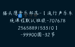 猫头鹰音乐部落-【流行声乐系统课程默认班级-7076782565889153310】-99900圆-32节