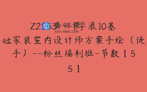 Z2953---[学浪]0基础家装室内设计师方案手绘（徒手）--粉丝福利班-节数【55】