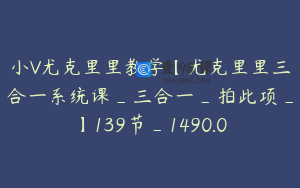 小V尤克里里教学【尤克里里三合一系统课_三合一_拍此项_】139节_1490.0